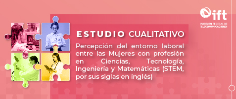 Estudio Cualitativo “Percepción del entorno laboral entre las mujeres con profesión en Ciencias, Tecnología, Ingeniería y Matemáticas (STEM, por sus siglas en inglés)”