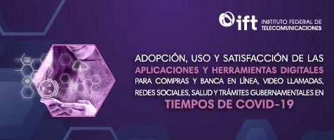 Adopción, Uso y Satisfacción de las Aplicaciones y Herramientas Digitales para Compras y Banca en Línea, Video Llamadas, Redes Sociales, Salud y Trámites Gubernamentales en Tiempos de COVID-19